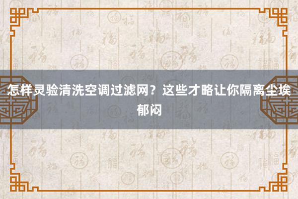 怎样灵验清洗空调过滤网？这些才略让你隔离尘埃郁闷